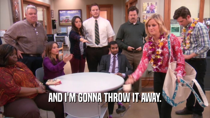 AND I'M GONNA THROW IT AWAY.  