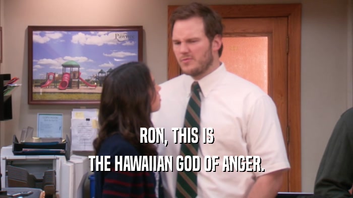 RON, THIS IS THE HAWAIIAN GOD OF ANGER. 