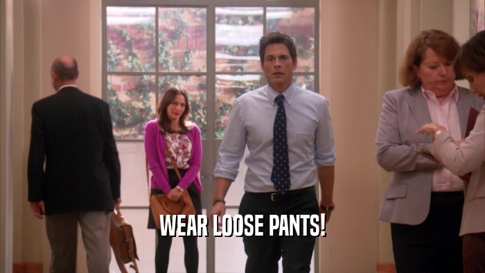 WEAR LOOSE PANTS!  