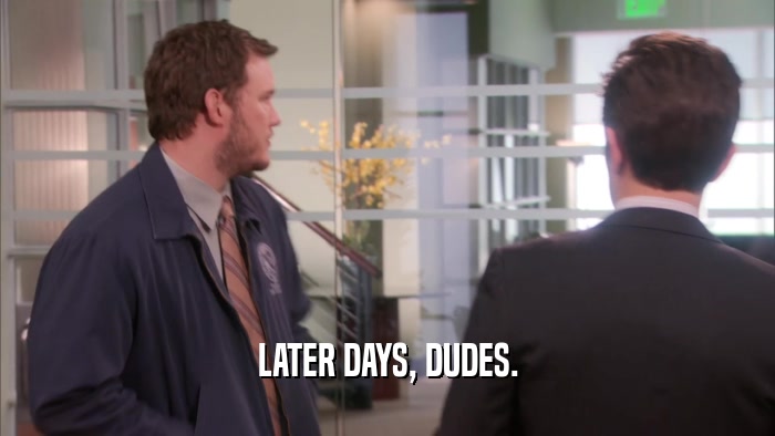 LATER DAYS, DUDES.  