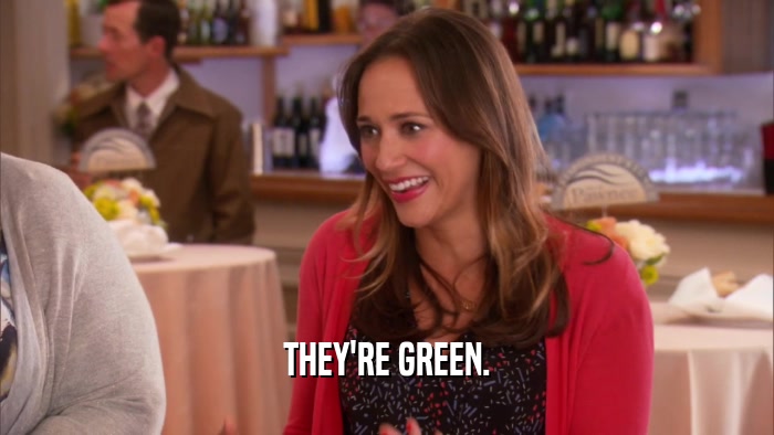 THEY'RE GREEN.  