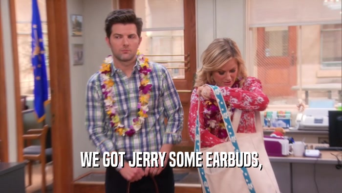 WE GOT JERRY SOME EARBUDS,  