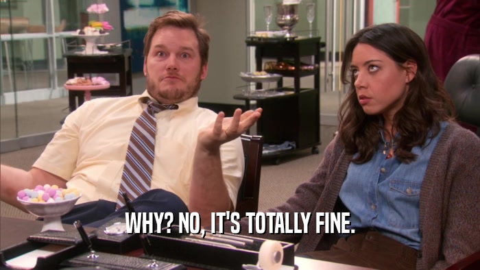 WHY? NO, IT'S TOTALLY FINE.  