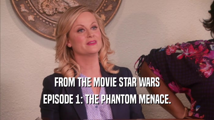 FROM THE MOVIE STAR WARS EPISODE 1: THE PHANTOM MENACE. 