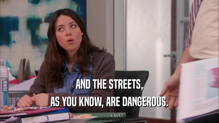 AND THE STREETS, AS YOU KNOW, ARE DANGEROUS. 