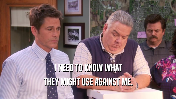 I NEED TO KNOW WHAT THEY MIGHT USE AGAINST ME. 