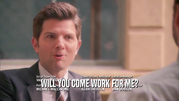 WILL YOU COME WORK FOR ME?  