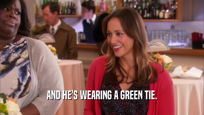 AND HE'S WEARING A GREEN TIE.
  