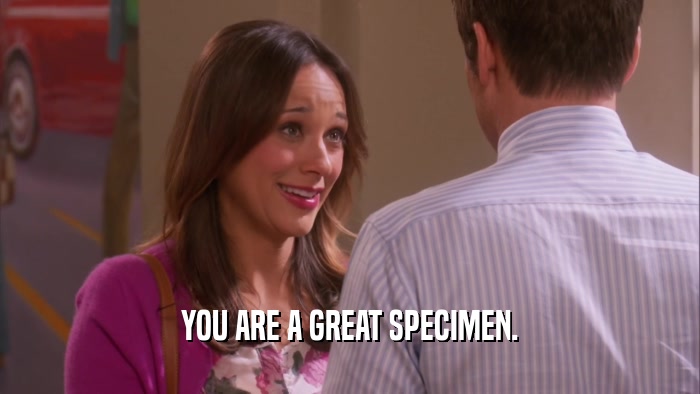 YOU ARE A GREAT SPECIMEN.  