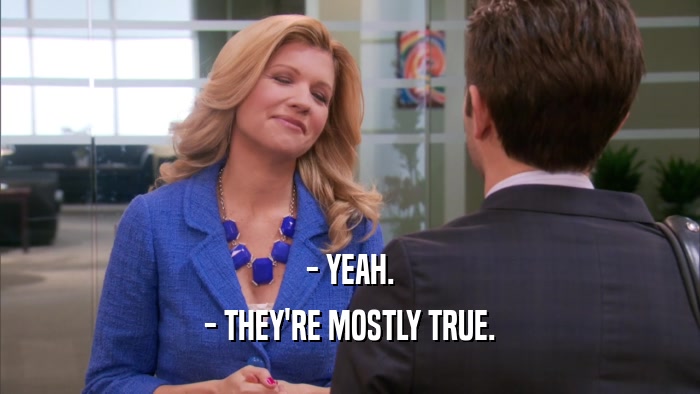 - YEAH. - THEY'RE MOSTLY TRUE. 