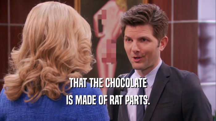 THAT THE CHOCOLATE IS MADE OF RAT PARTS. 