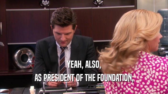YEAH, ALSO,
 AS PRESIDENT OF THE FOUNDATION,
 