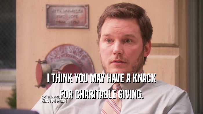 I THINK YOU MAY HAVE A KNACK FOR CHARITABLE GIVING. 
