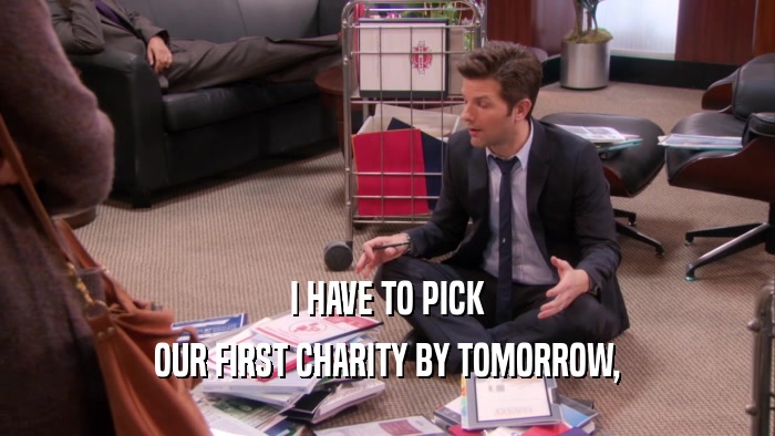 I HAVE TO PICK OUR FIRST CHARITY BY TOMORROW, 