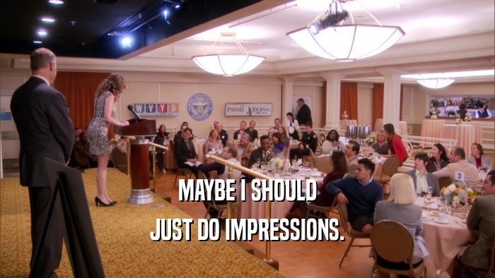 MAYBE I SHOULD JUST DO IMPRESSIONS. 