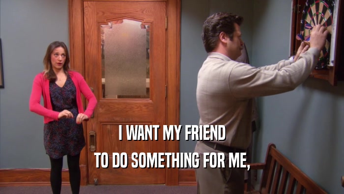 I WANT MY FRIEND TO DO SOMETHING FOR ME, 