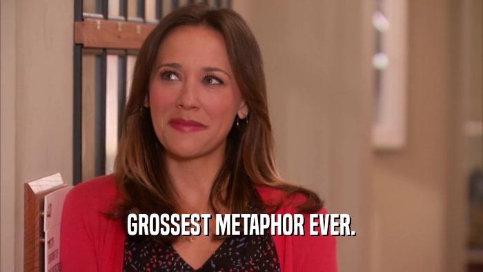 GROSSEST METAPHOR EVER.  