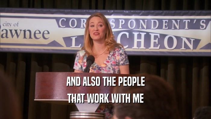 AND ALSO THE PEOPLE THAT WORK WITH ME 