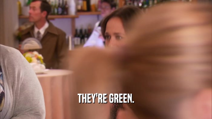 THEY'RE GREEN.  