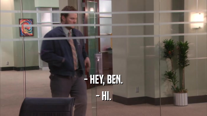 - HEY, BEN. - HI. 
