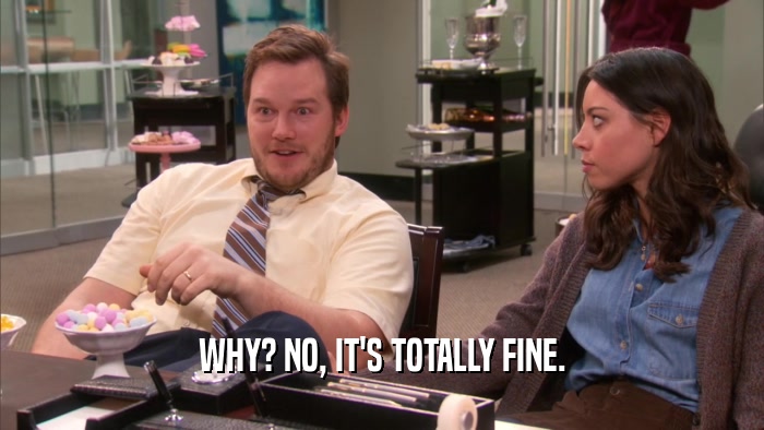 WHY? NO, IT'S TOTALLY FINE.  