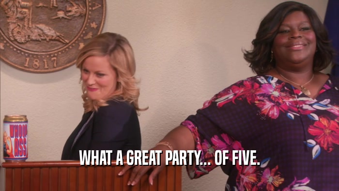 WHAT A GREAT PARTY... OF FIVE.  