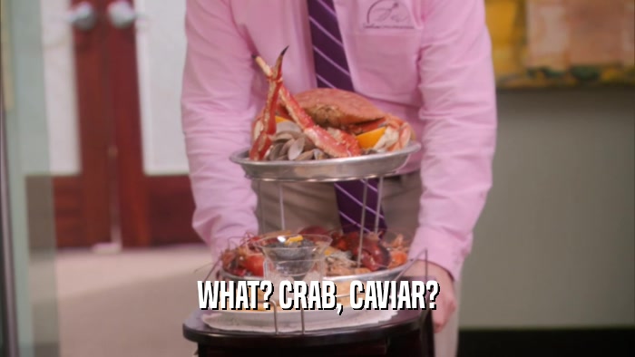 WHAT? CRAB, CAVIAR?  