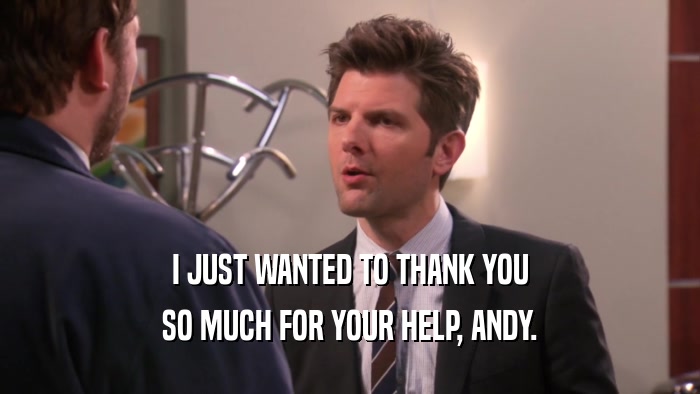 I JUST WANTED TO THANK YOU SO MUCH FOR YOUR HELP, ANDY. 