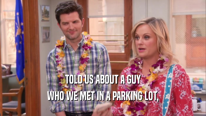 TOLD US ABOUT A GUY WHO WE MET IN A PARKING LOT, 