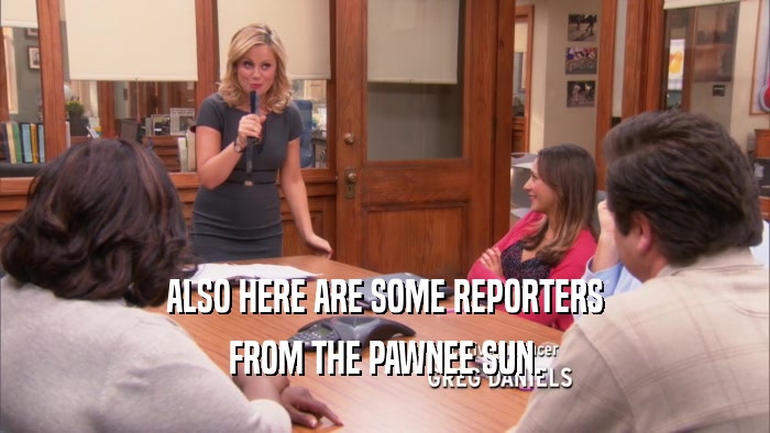 ALSO HERE ARE SOME REPORTERS FROM THE PAWNEE SUN. 