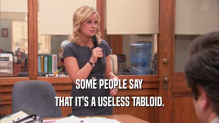 SOME PEOPLE SAY THAT IT'S A USELESS TABLOID. 