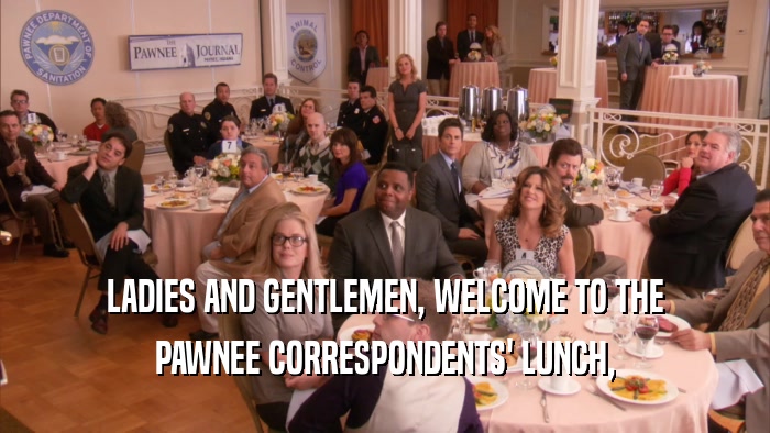 LADIES AND GENTLEMEN, WELCOME TO THE PAWNEE CORRESPONDENTS' LUNCH, 