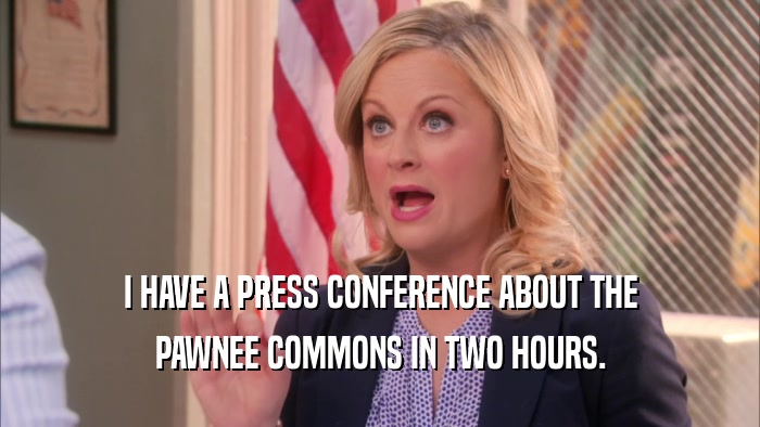 I HAVE A PRESS CONFERENCE ABOUT THE PAWNEE COMMONS IN TWO HOURS. 