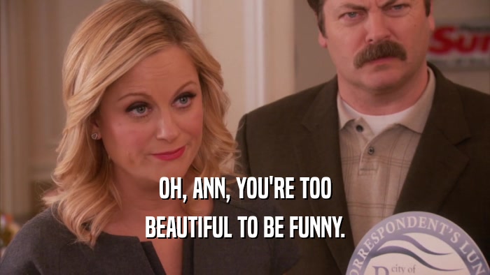 OH, ANN, YOU'RE TOO BEAUTIFUL TO BE FUNNY. 