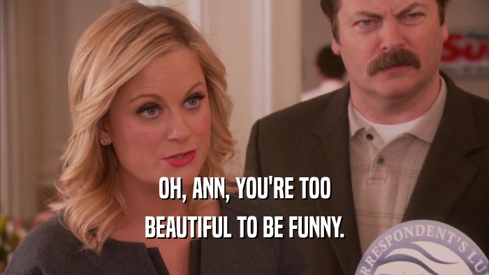 OH, ANN, YOU'RE TOO BEAUTIFUL TO BE FUNNY. 