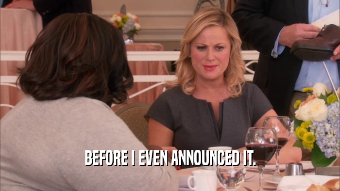BEFORE I EVEN ANNOUNCED IT.  