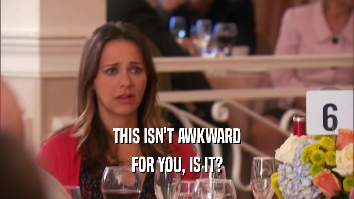 THIS ISN'T AWKWARD FOR YOU, IS IT? 
