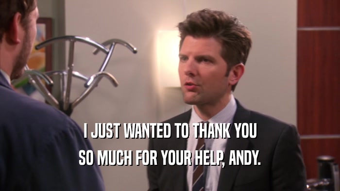 I JUST WANTED TO THANK YOU SO MUCH FOR YOUR HELP, ANDY. 
