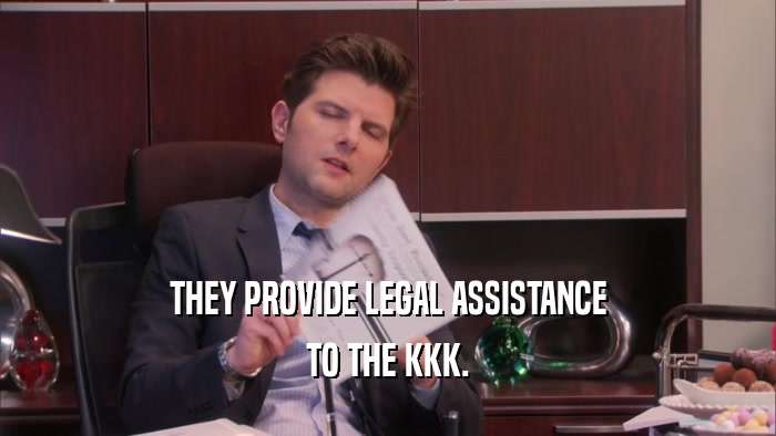 THEY PROVIDE LEGAL ASSISTANCE TO THE KKK. 