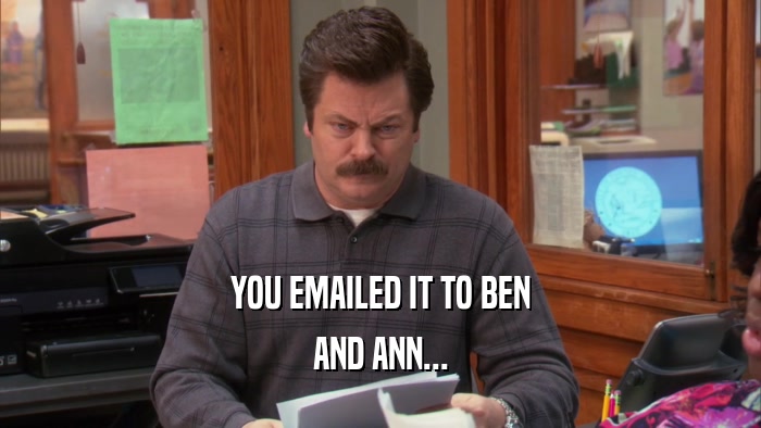 YOU EMAILED IT TO BEN AND ANN... 