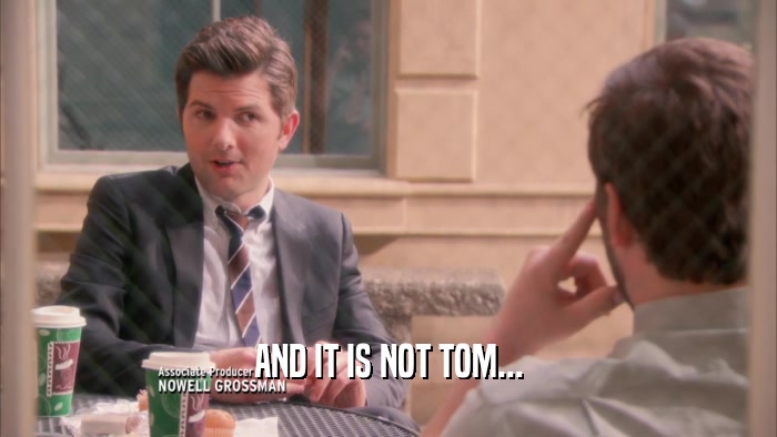 AND IT IS NOT TOM...  