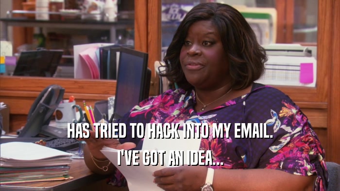 HAS TRIED TO HACK INTO MY EMAIL. I'VE GOT AN IDEA... 