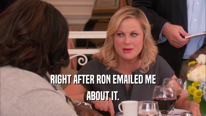 RIGHT AFTER RON EMAILED ME ABOUT IT. 