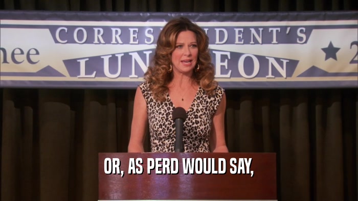 OR, AS PERD WOULD SAY,  
