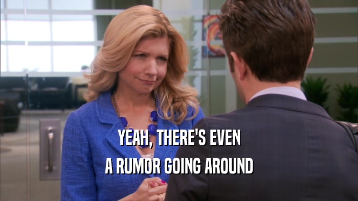 YEAH, THERE'S EVEN A RUMOR GOING AROUND 
