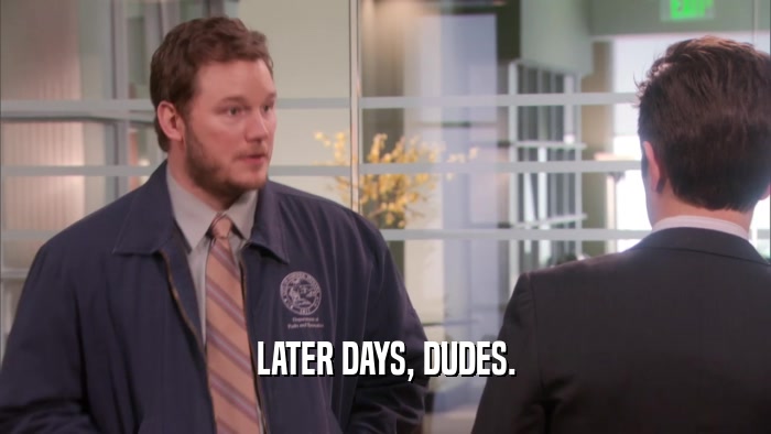 LATER DAYS, DUDES.  
