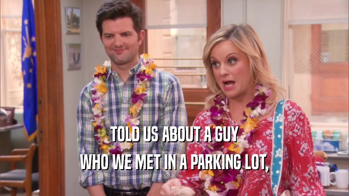TOLD US ABOUT A GUY WHO WE MET IN A PARKING LOT, 