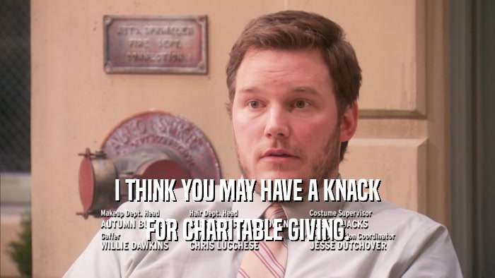 I THINK YOU MAY HAVE A KNACK FOR CHARITABLE GIVING. 