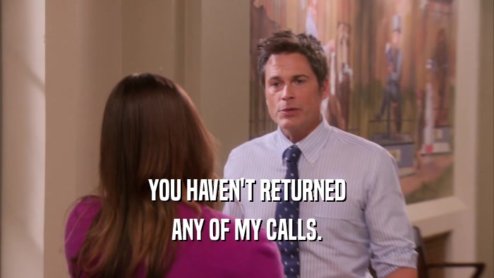 YOU HAVEN'T RETURNED ANY OF MY CALLS. 