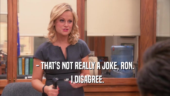 - THAT'S NOT REALLY A JOKE, RON. - I DISAGREE. 